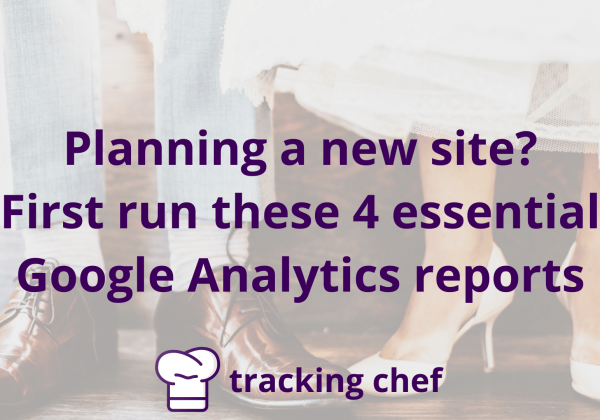 Planning a new site? First run these 4 essential Google Analytics reports